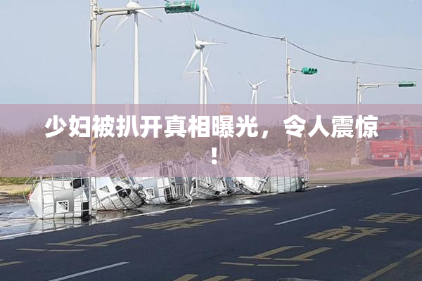 少妇被扒开真相曝光，令人震惊！