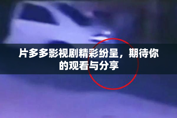 片多多影视剧精彩纷呈，期待你的观看与分享