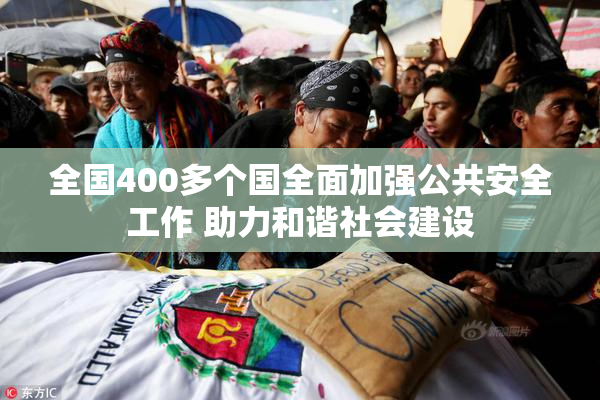 全国400多个国全面加强公共安全工作 助力和谐社会建设