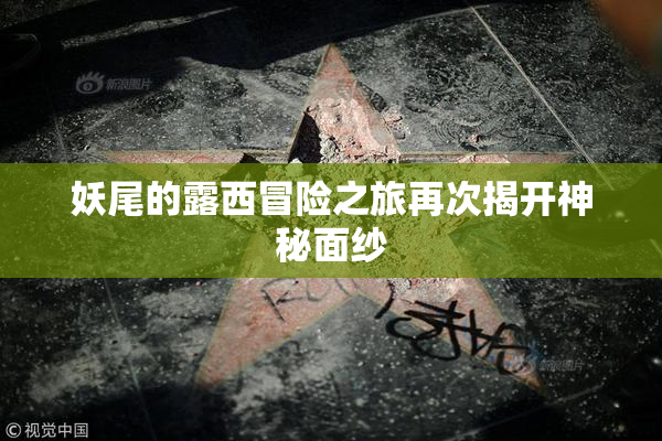 妖尾的露西冒险之旅再次揭开神秘面纱