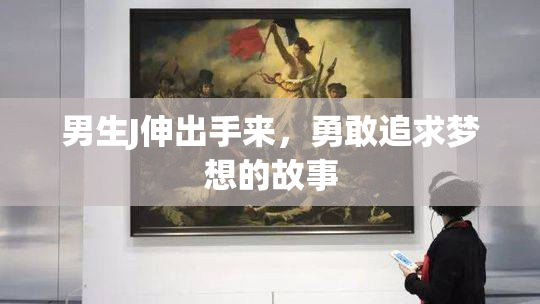 男生J伸出手来，勇敢追求梦想的故事