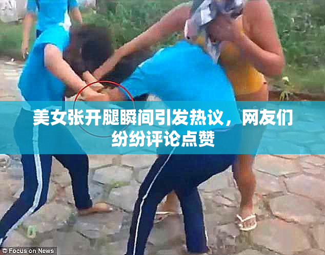 美女张开腿瞬间引发热议，网友们纷纷评论点赞