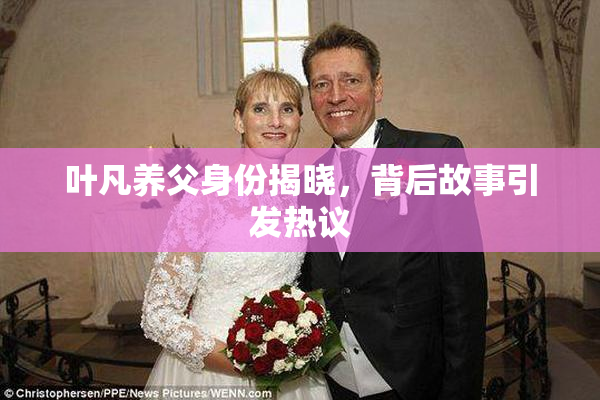 叶凡养父身份揭晓，背后故事引发热议