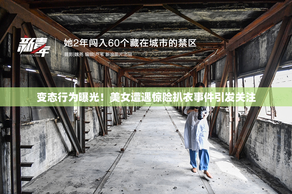 变态行为曝光！美女遭遇惊险扒衣事件引发关注