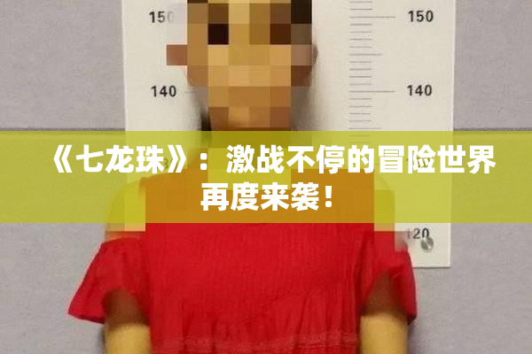 《七龙珠》：激战不停的冒险世界再度来袭！