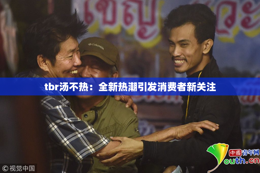 tbr汤不热：全新热潮引发消费者新关注