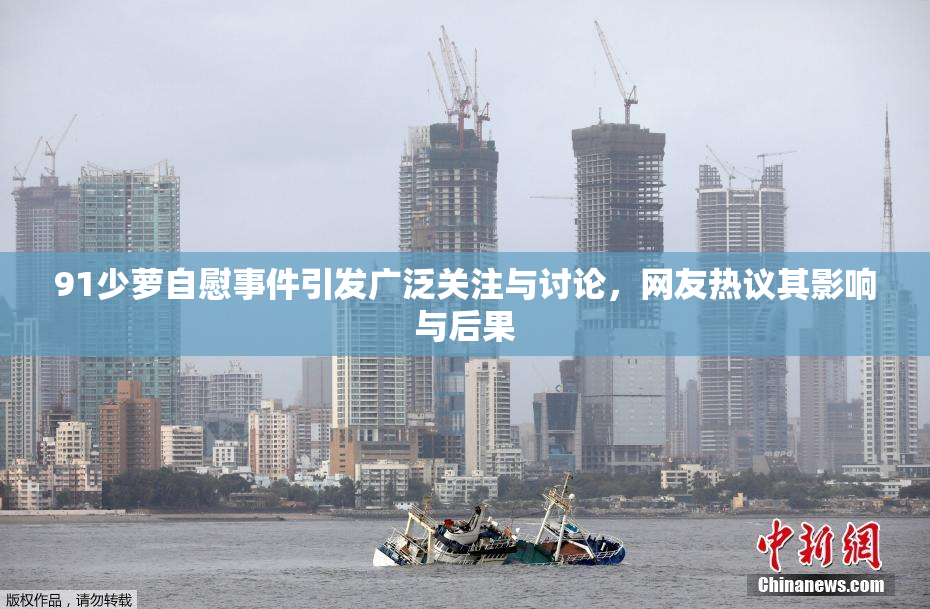 91少萝自慰事件引发广泛关注与讨论，网友热议其影响与后果