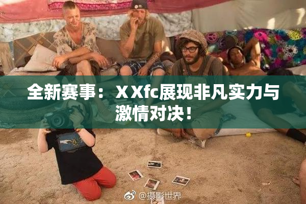 全新赛事：ⅩXfc展现非凡实力与激情对决！