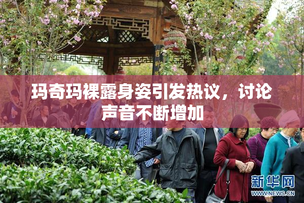 玛奇玛裸露身姿引发热议，讨论声音不断增加