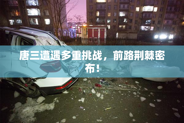 唐三遭遇多重挑战，前路荆棘密布！