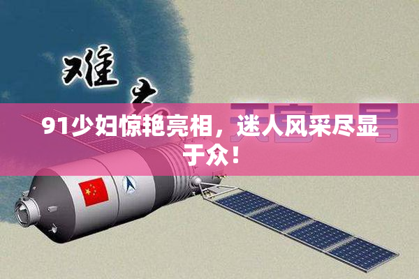 91少妇惊艳亮相，迷人风采尽显于众！