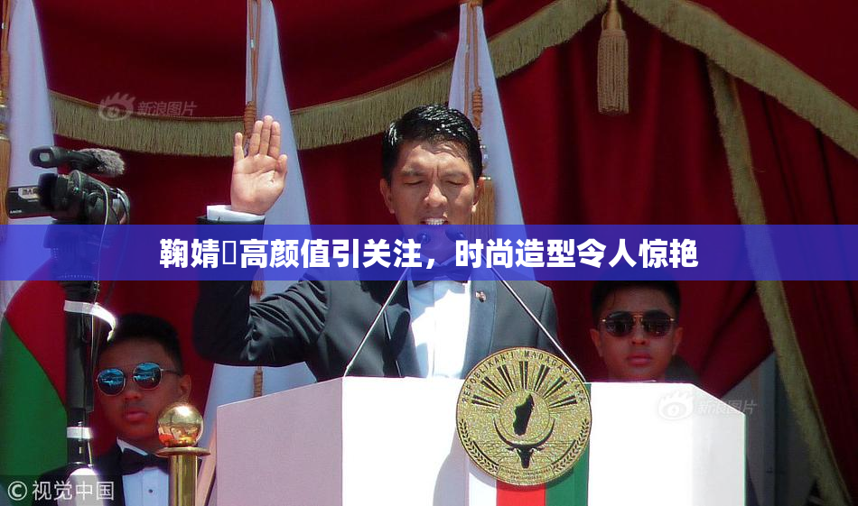鞠婧祎高颜值引关注，时尚造型令人惊艳