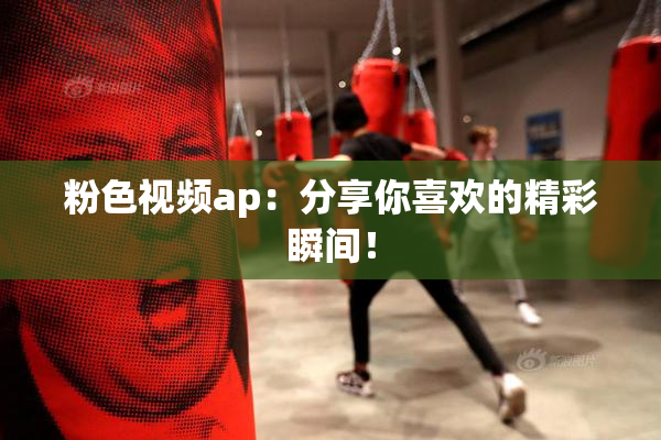 粉色视频ap：分享你喜欢的精彩瞬间！