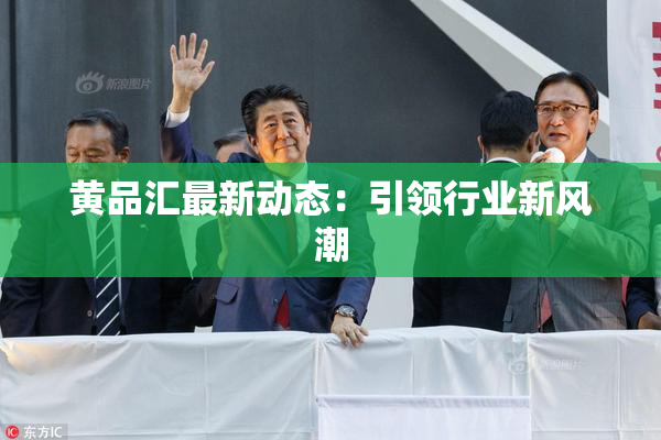 黄品汇最新动态：引领行业新风潮