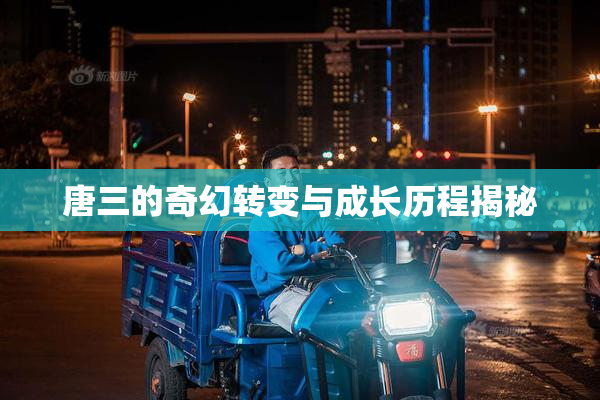 唐三的奇幻转变与成长历程揭秘