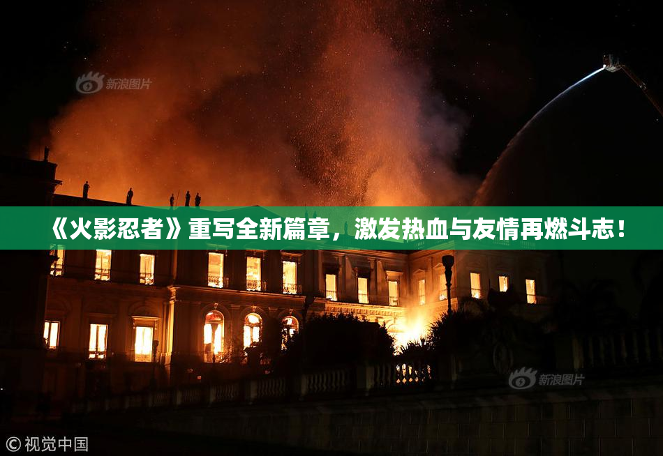《火影忍者》重写全新篇章，激发热血与友情再燃斗志！