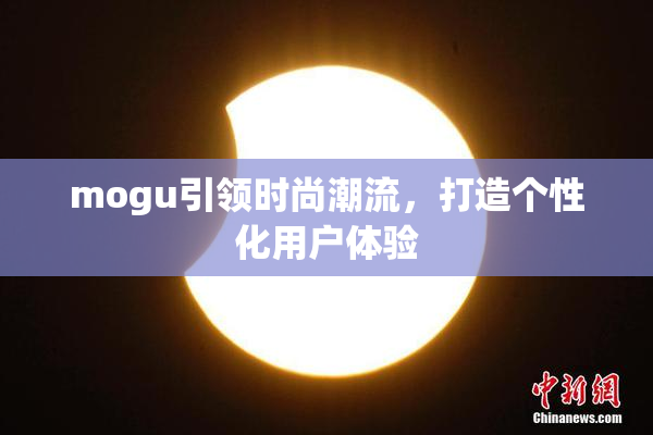 mogu引领时尚潮流，打造个性化用户体验
