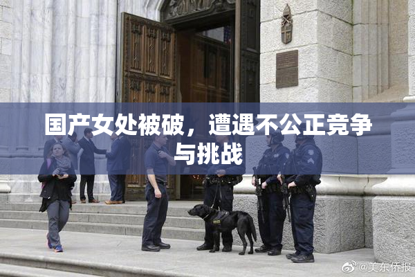 国产女处被破，遭遇不公正竞争与挑战