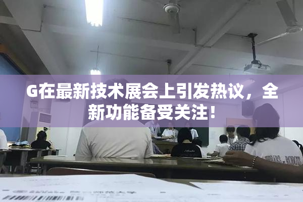 G在最新技术展会上引发热议，全新功能备受关注！