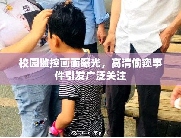 校园监控画面曝光，高清偷窥事件引发广泛关注