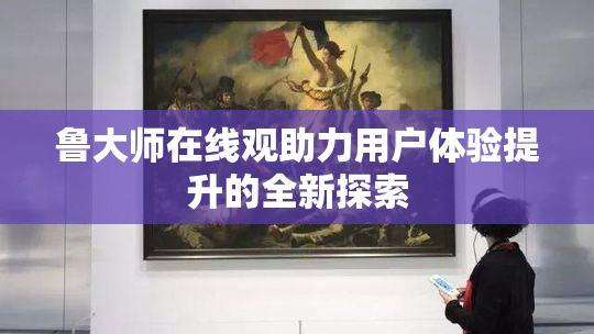 鲁大师在线观助力用户体验提升的全新探索