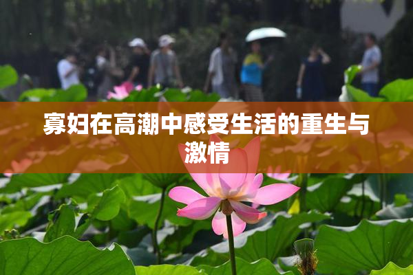 寡妇在高潮中感受生活的重生与激情