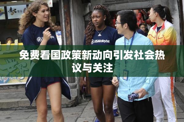 免费看国政策新动向引发社会热议与关注