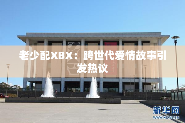 老少配XBX：跨世代爱情故事引发热议