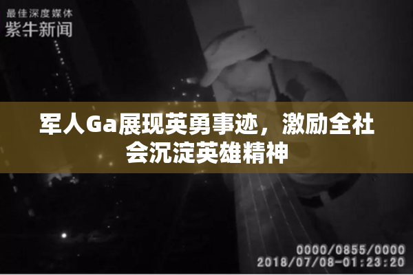 军人Ga展现英勇事迹，激励全社会沉淀英雄精神