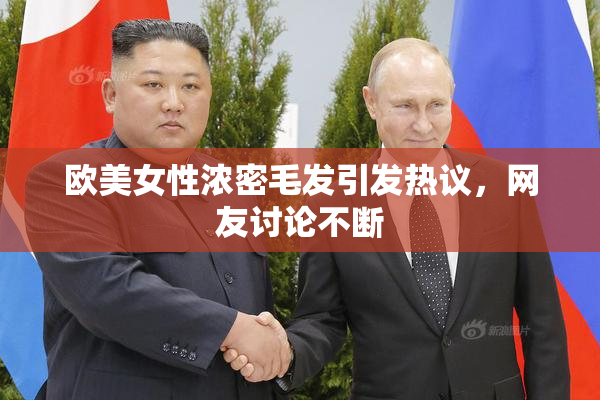 欧美女性浓密毛发引发热议，网友讨论不断