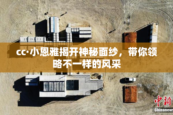 cc·小恩雅揭开神秘面纱，带你领略不一样的风采