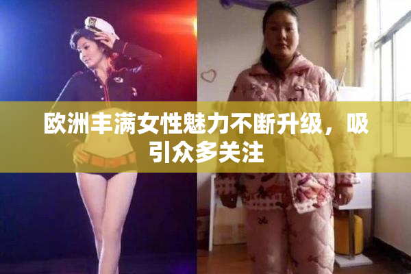 欧洲丰满女性魅力不断升级，吸引众多关注
