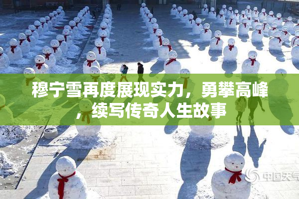 穆宁雪再度展现实力，勇攀高峰，续写传奇人生故事