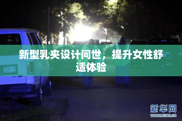 新型乳夹设计问世，提升女性舒适体验