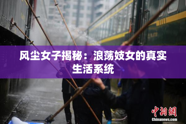 风尘女子揭秘：浪荡妓女的真实生活系统