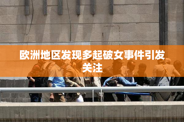 欧洲地区发现多起破女事件引发关注