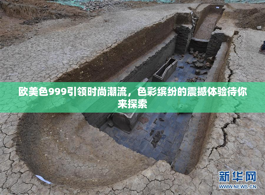 欧美色999引领时尚潮流，色彩缤纷的震撼体验待你来探索