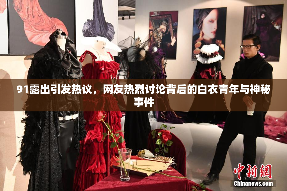 91露出引发热议，网友热烈讨论背后的白衣青年与神秘事件