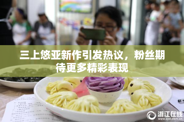 三上悠亚新作引发热议，粉丝期待更多精彩表现