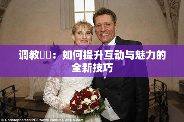 调教妺妺：如何提升互动与魅力的全新技巧