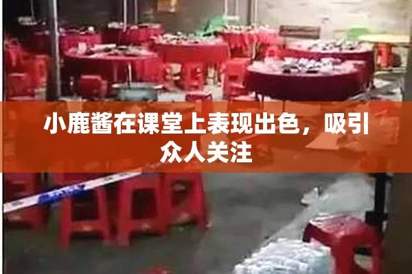 小鹿酱在课堂上表现出色，吸引众人关注
