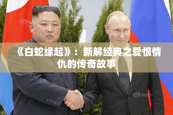 《白蛇缘起》：新解经典之爱恨情仇的传奇故事