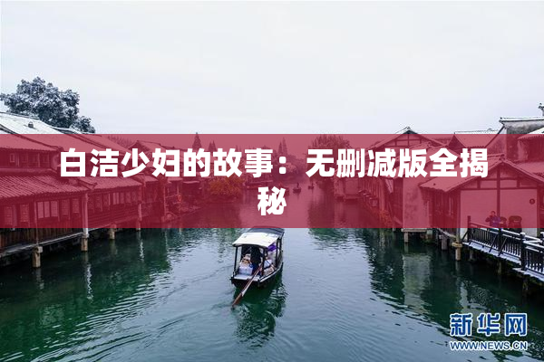 白洁少妇的故事：无删减版全揭秘