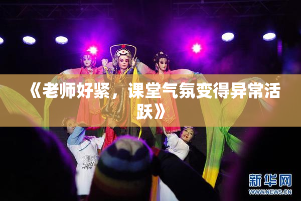 《老师好紧，课堂气氛变得异常活跃》