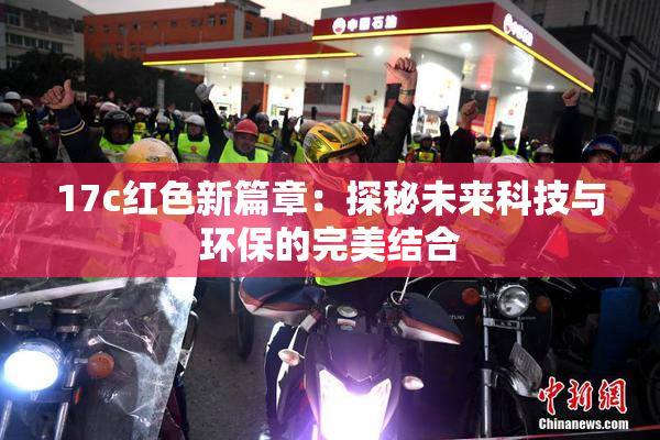 17c红色新篇章：探秘未来科技与环保的完美结合