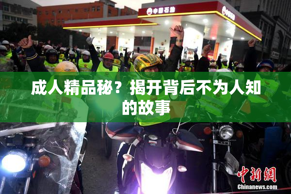 成人精品秘？揭开背后不为人知的故事