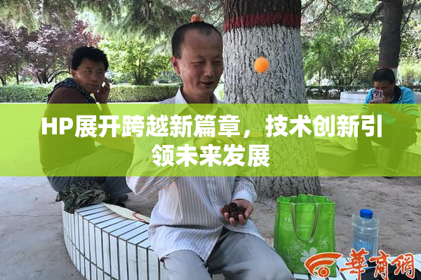 HP展开跨越新篇章，技术创新引领未来发展
