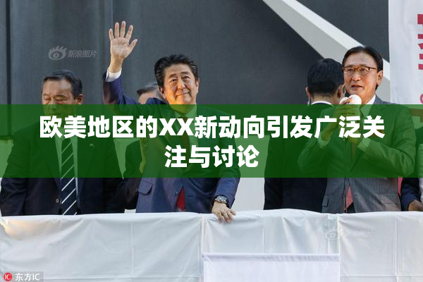 欧美地区的XX新动向引发广泛关注与讨论