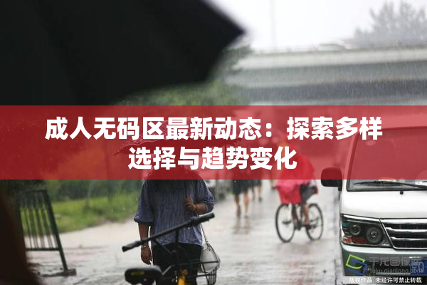 成人无码区最新动态：探索多样选择与趋势变化