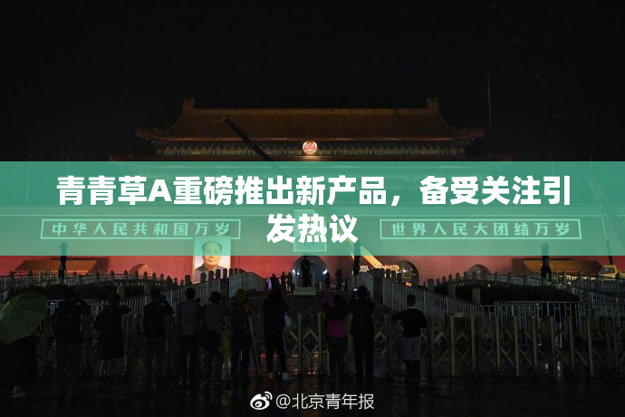 青青草A重磅推出新产品，备受关注引发热议